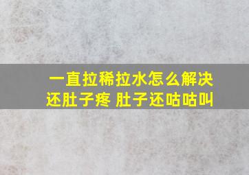 一直拉稀拉水怎么解决还肚子疼 肚子还咕咕叫